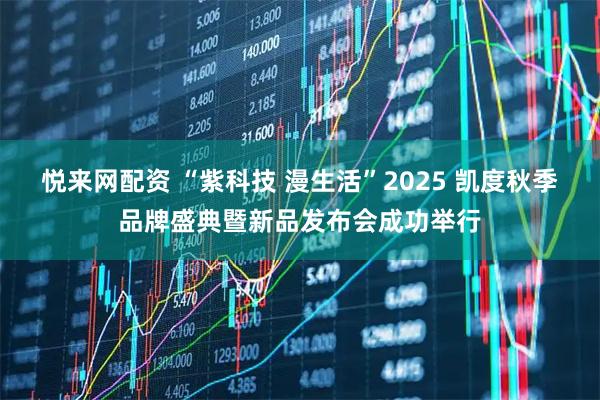悦来网配资 “紫科技 漫生活”2025 凯度秋季品牌盛典暨新品发布会成功举行