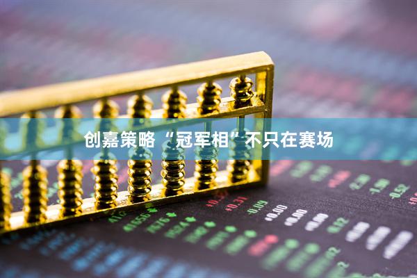 创嘉策略 “冠军相”不只在赛场