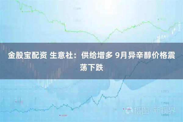 金股宝配资 生意社：供给增多 9月异辛醇价格震荡下跌