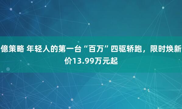 億策略 年轻人的第一台“百万”四驱轿跑，限时焕新价13.99万元起