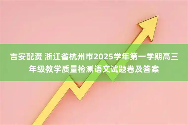 吉安配资 浙江省杭州市2025学年第一学期高三年级教学质量检测语文试题卷及答案