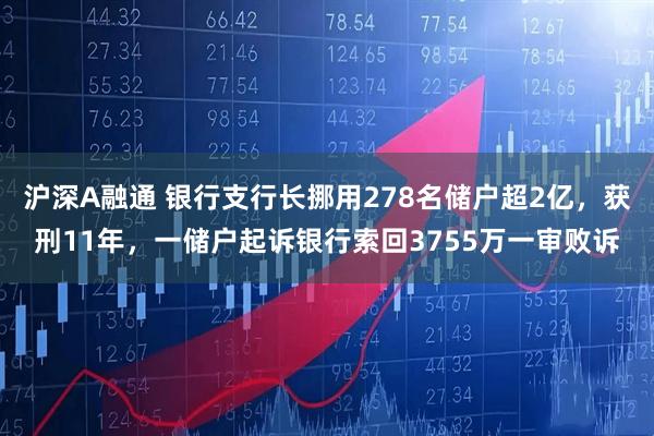 沪深A融通 银行支行长挪用278名储户超2亿，获刑11年，一储户起诉银行索回3755万一审败诉