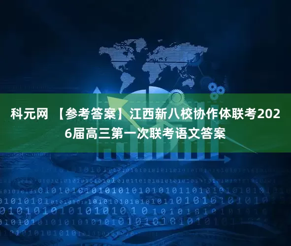科元网 【参考答案】江西新八校协作体联考2026届高三第一次联考语文答案